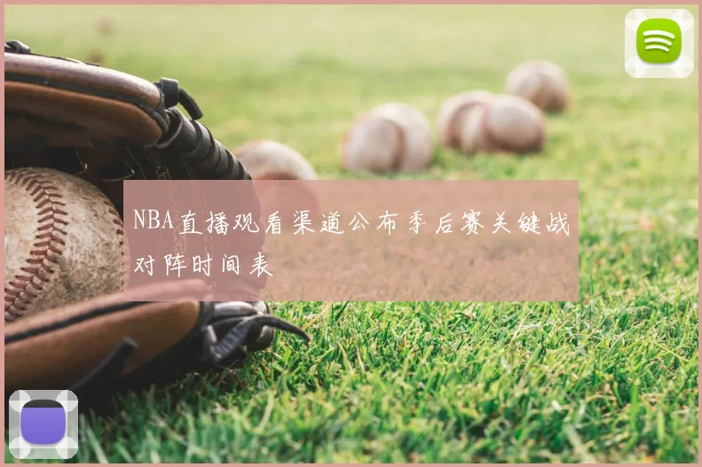 NBA直播观看渠道公布季后赛关键战对阵时间表