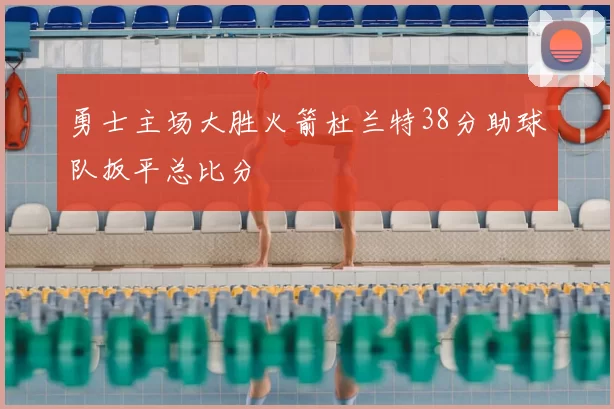 勇士主场大胜火箭杜兰特38分助球队扳平总比分