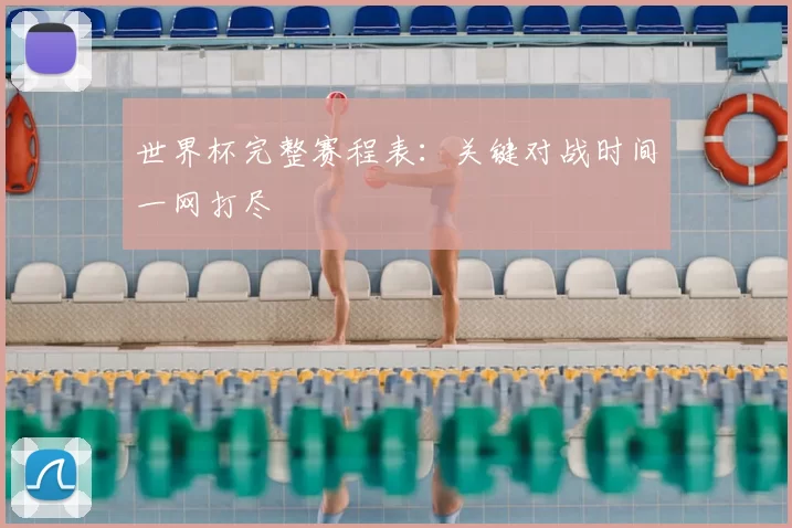 世界杯完整赛程表：关键对战时间一网打尽