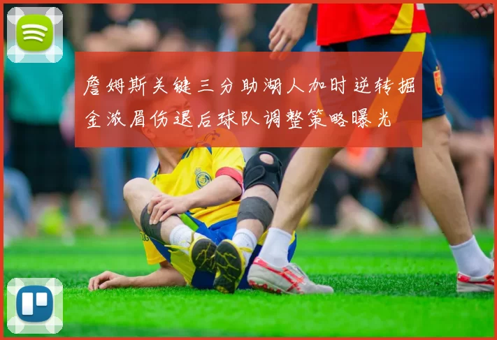 詹姆斯关键三分助湖人加时逆转掘金浓眉伤退后球队调整策略曝光