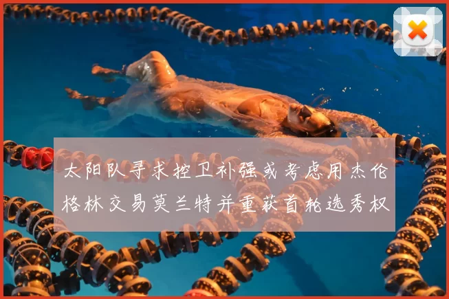 太阳队寻求控卫补强或考虑用杰伦格林交易莫兰特并重获首轮选秀权
